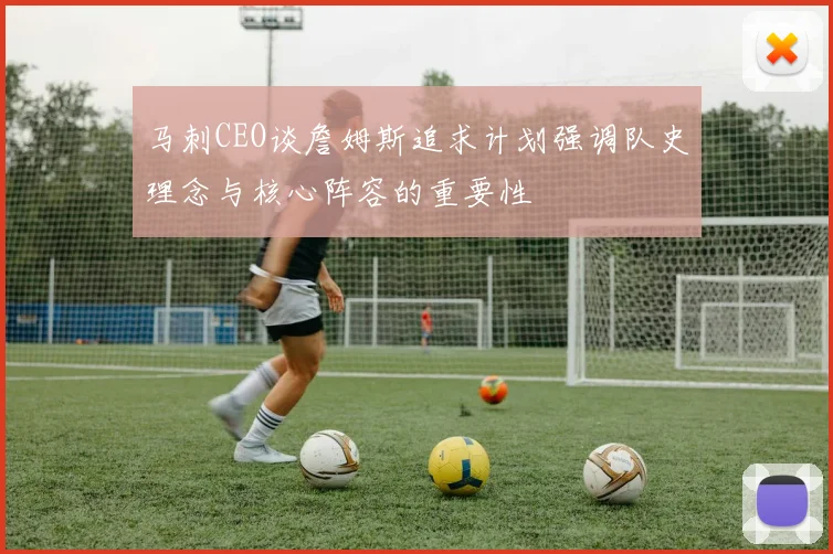 马刺CEO谈詹姆斯追求计划强调队史理念与核心阵容的重要性