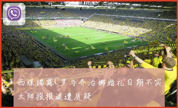 西媒揭露C罗与乔治娜婚礼日期不实太阳报报道遭质疑