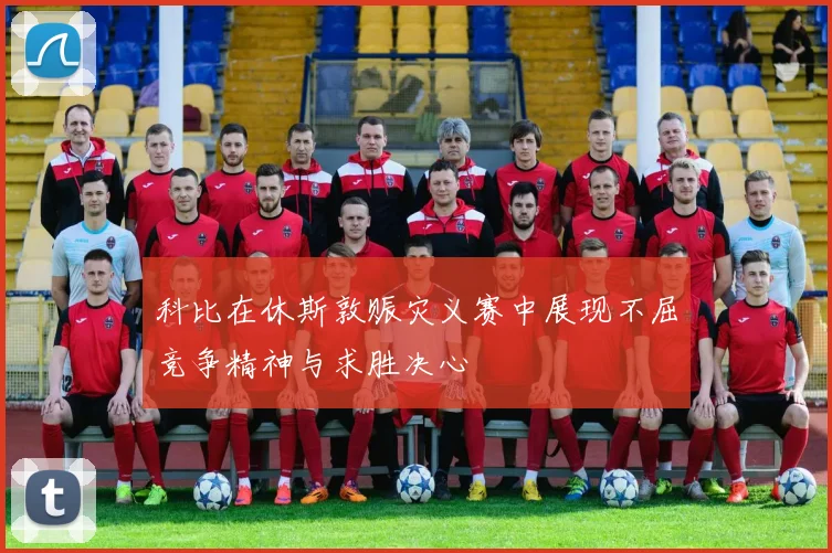 科比在休斯敦赈灾义赛中展现不屈竞争精神与求胜决心
