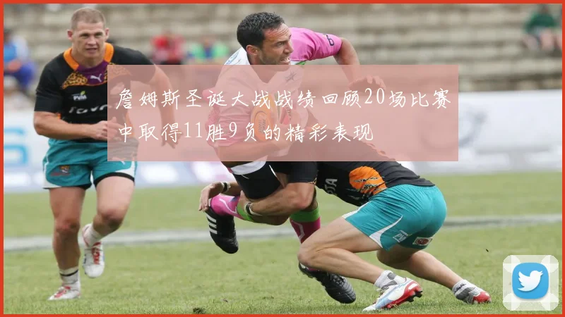 詹姆斯圣诞大战战绩回顾20场比赛中取得11胜9负的精彩表现